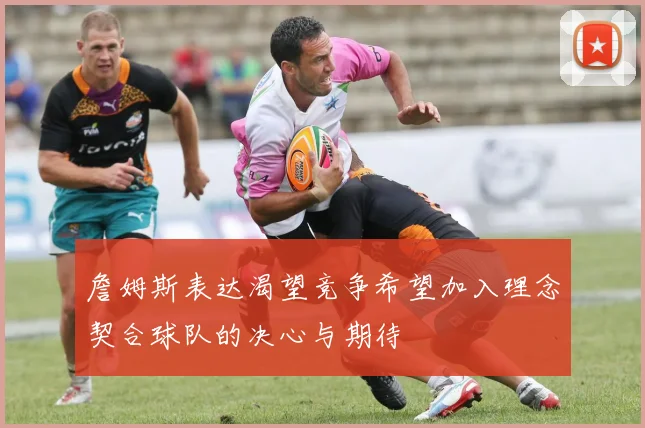 詹姆斯表达渴望竞争希望加入理念契合球队的决心与期待