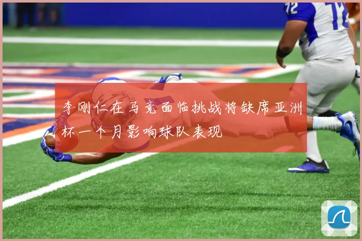李刚仁在马竞面临挑战将缺席亚洲杯一个月影响球队表现