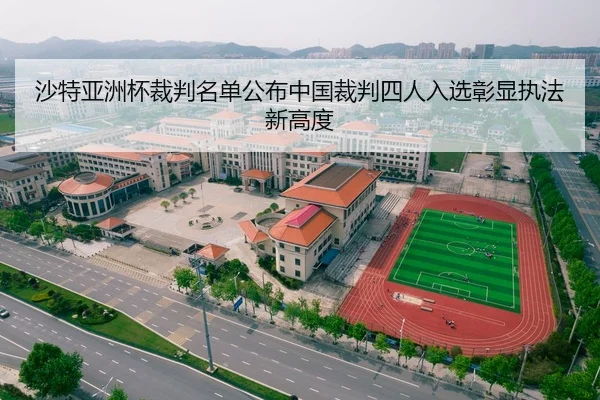 沙特亚洲杯裁判名单公布中国裁判四人入选彰显执法新高度